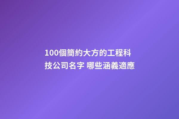 100個簡約大方的工程科技公司名字 哪些涵義適應-第1張-公司起名-玄機派